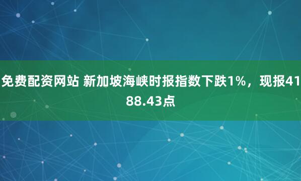 免费配资网站 新加坡海峡时报指数下跌1%，现报4188.43点