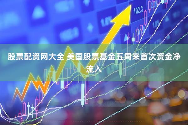股票配资网大全 美国股票基金五周来首次资金净流入