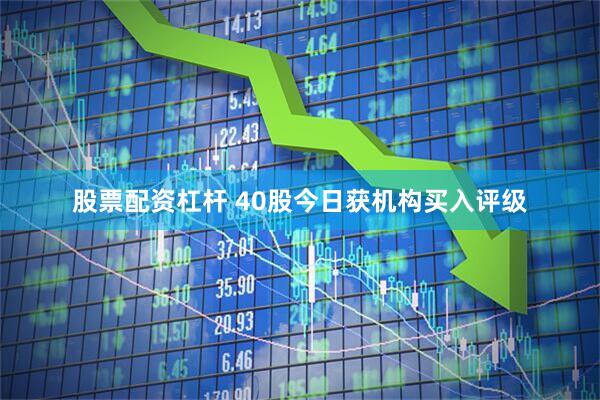 股票配资杠杆 40股今日获机构买入评级