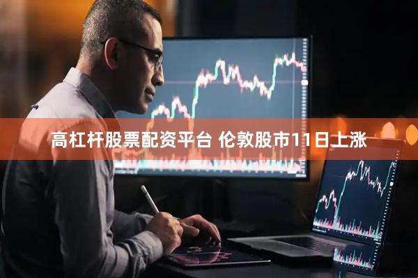 高杠杆股票配资平台 伦敦股市11日上涨