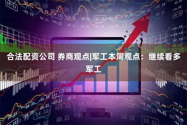合法配资公司 券商观点|军工本周观点：继续看多军工