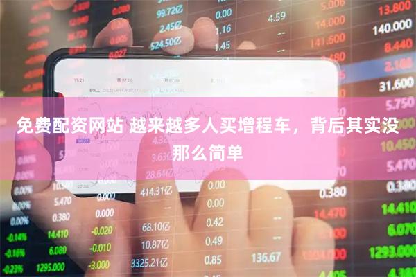 免费配资网站 越来越多人买增程车，背后其实没那么简单