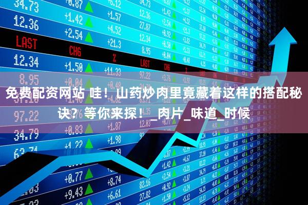 免费配资网站 哇！山药炒肉里竟藏着这样的搭配秘诀？等你来探！_肉片_味道_时候