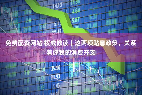 免费配资网站 权威数读｜这两项贴息政策，关系着你我的消费开支